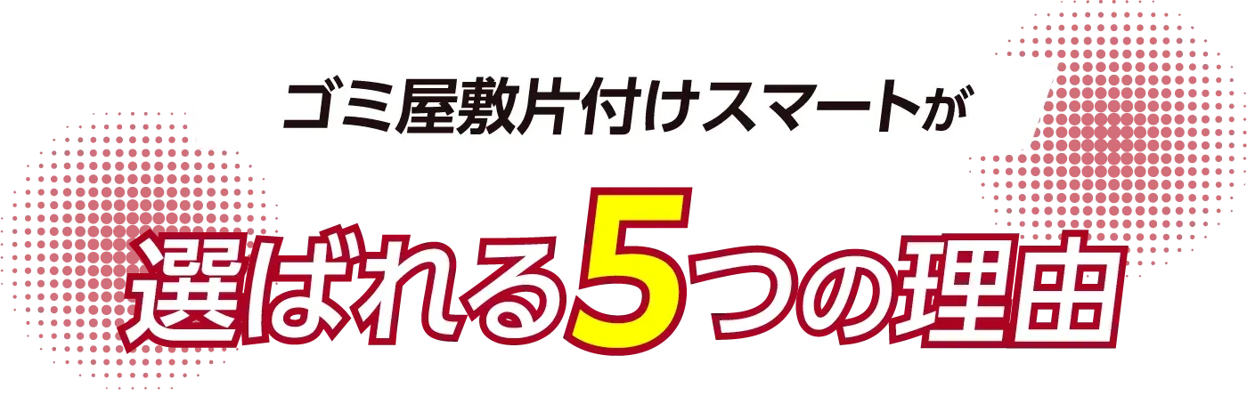 ゴミ屋敷片付けスマートが選ばれる5つの理由